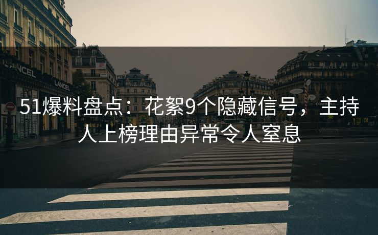 51爆料盘点:花絮9个隐藏信号,主持人上榜理由异常令人窒息 51爆料盘点:花絮9个隐藏信号,主持人上榜理由异常令人窒息
