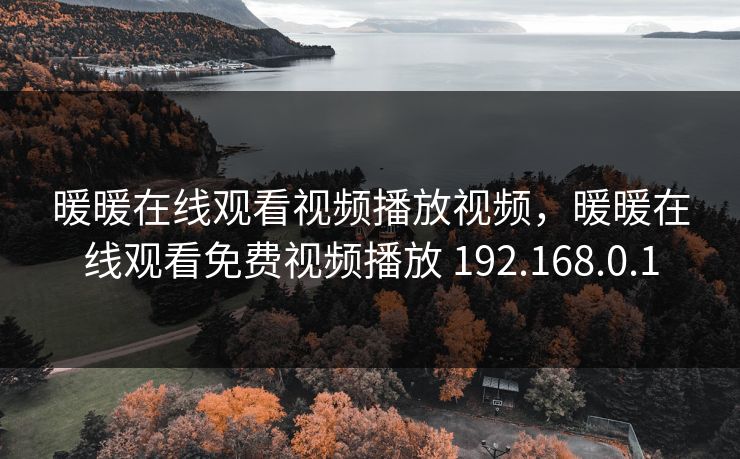 暖暖在线观看视频播放视频,暖暖在线观看免费视频播放 192.168.0.1 暖暖在线观看视频播放视频,暖暖在线观看免费视频播放 192.168.0.1