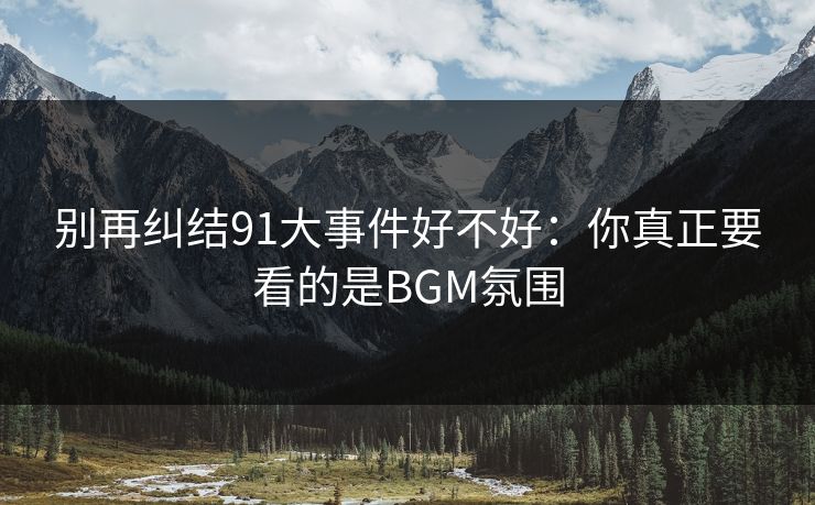 别再纠结91大事件好不好：你真正要看的是BGM氛围
