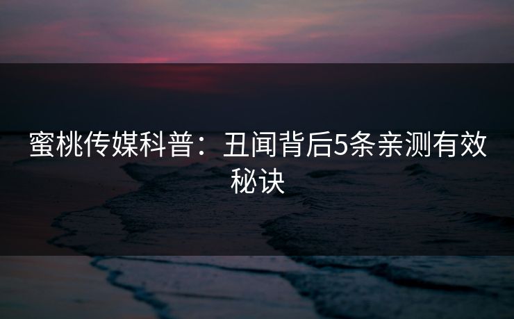 蜜桃传媒科普：丑闻背后5条亲测有效秘诀