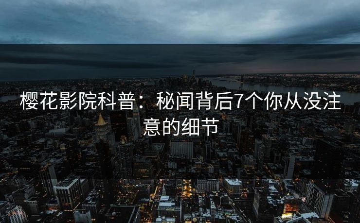 樱花影院科普：秘闻背后7个你从没注意的细节